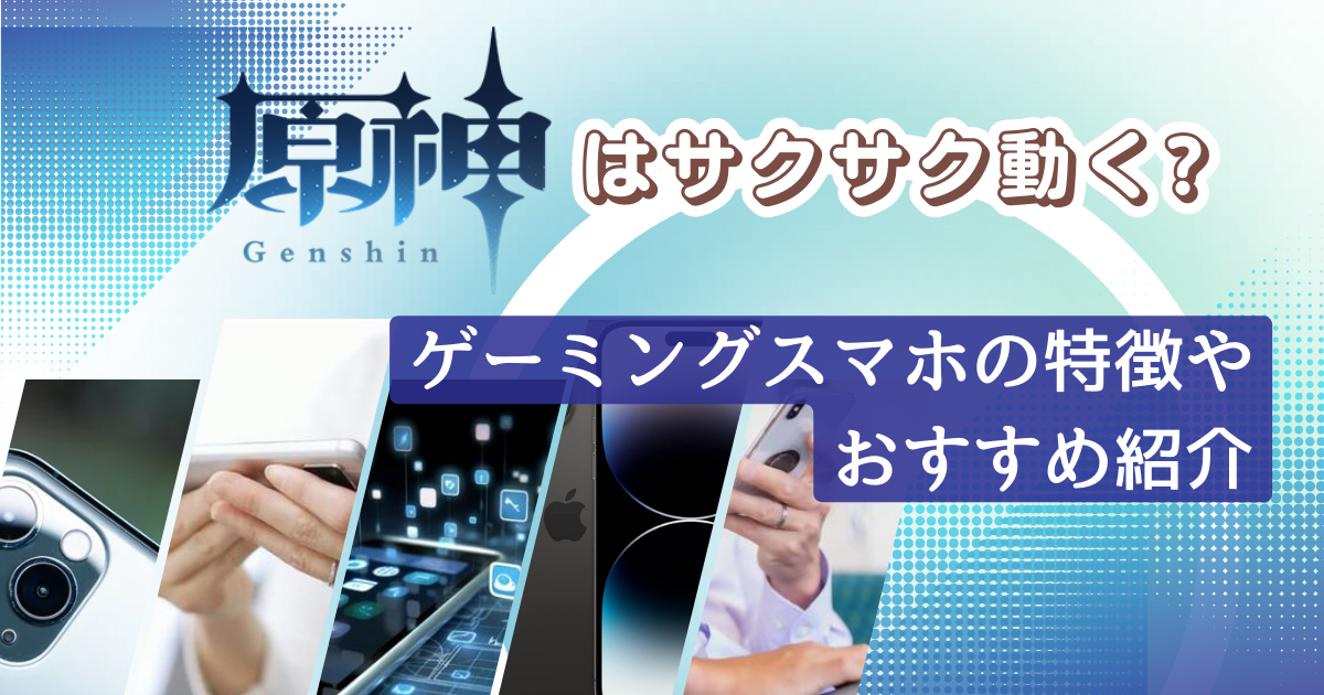 原神はサクサク動く?ゲーミングスマホの特徴やおすすめ紹介